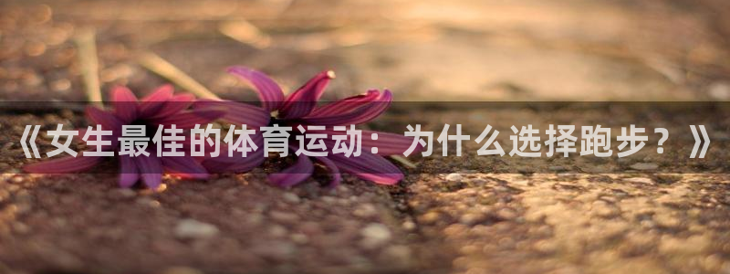 熊猫体育手机版下载：《女生最佳的体育运动：为什么选择跑步？》