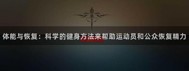 熊猫体育：体能与恢复：科学的健身方法来帮助运动员和公众恢复精力