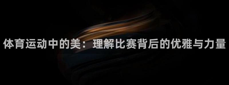 熊猫体育：体育运动中的美：理解比赛背后的优雅与力量