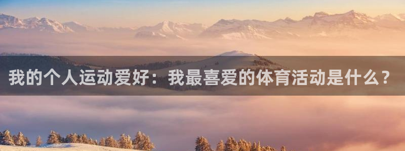 熊猫体育手机版：我的个人运动爱好：我最喜爱的体育活动是什么？