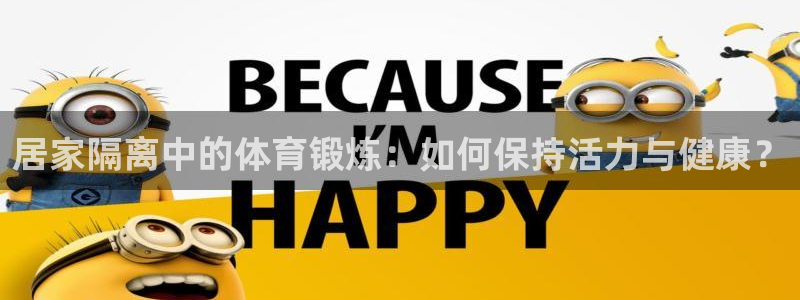 熊猫体育免费下载：居家隔离中的体育锻炼：如何保持活力与健康？